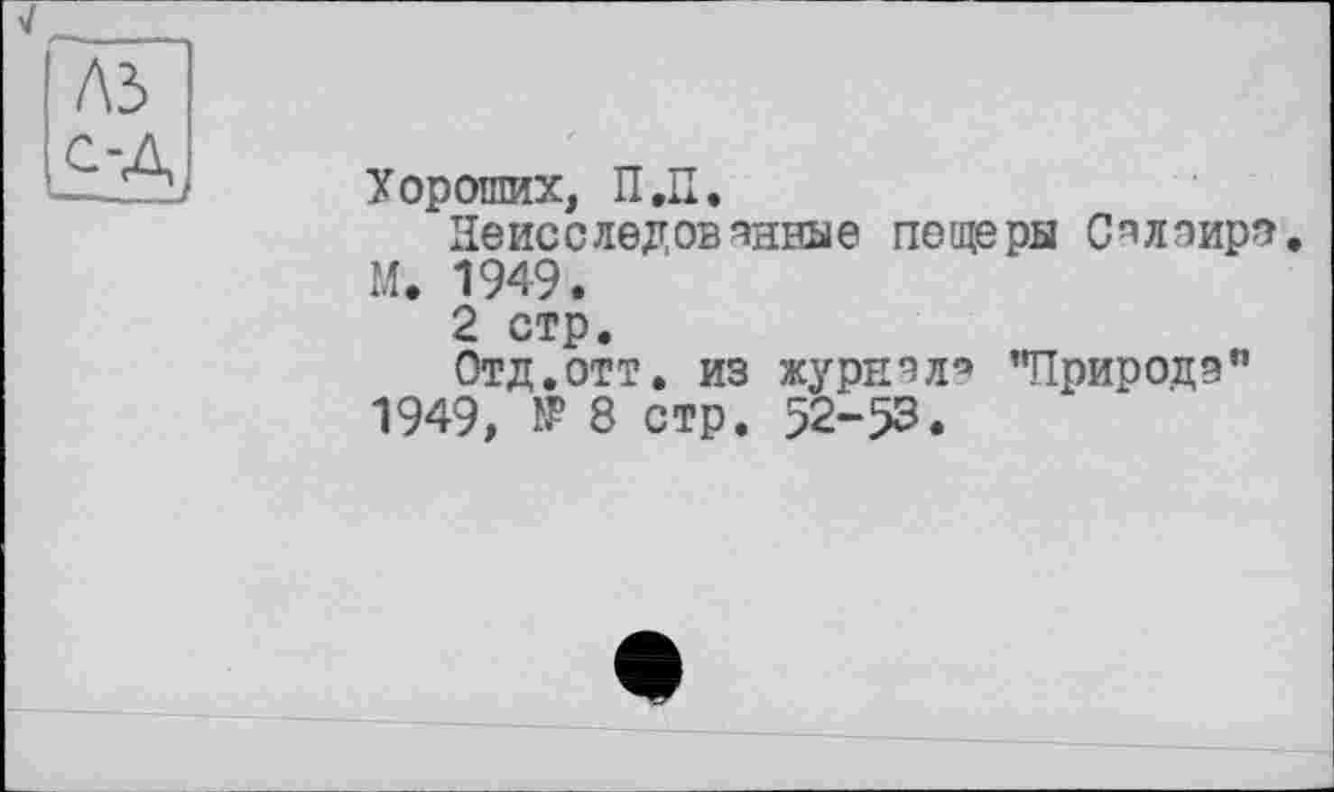 ﻿Ґ\Ь
Хороших, П.П.
Неисследованные пещеры Сплэирэ. М. 1949.
2 стр.
Отд.отт. из журнал* "Природа" 1949, № 8 стр. 52-53.